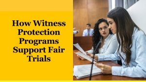 How Witness Protection Programs Support Fair Trials