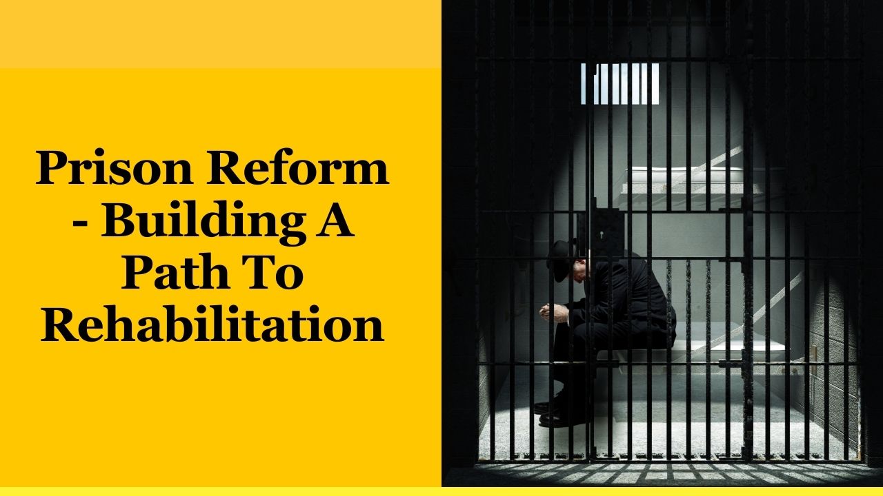 Prison Reform – Building A Path To Rehabilitation