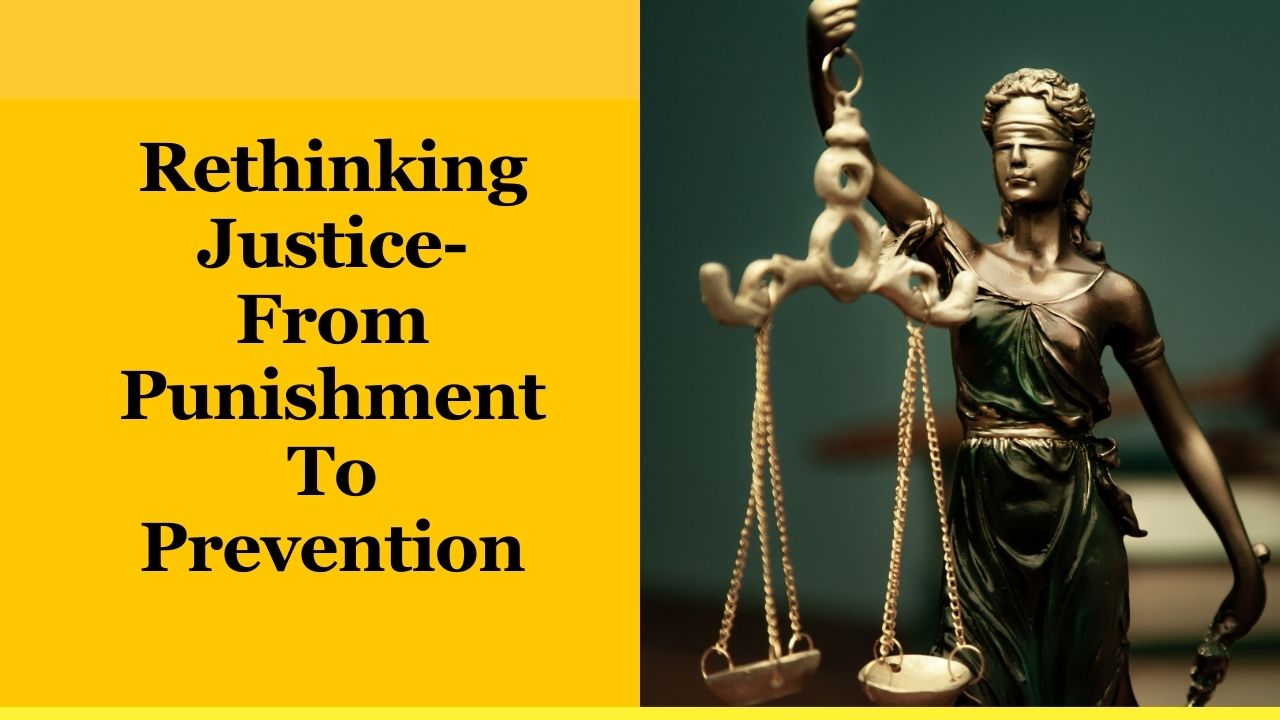 Rethinking Justice- From Punishment To Prevention