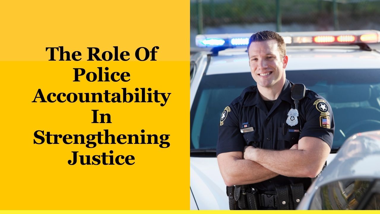 The Role Of Police Accountability In Strengthening Justice